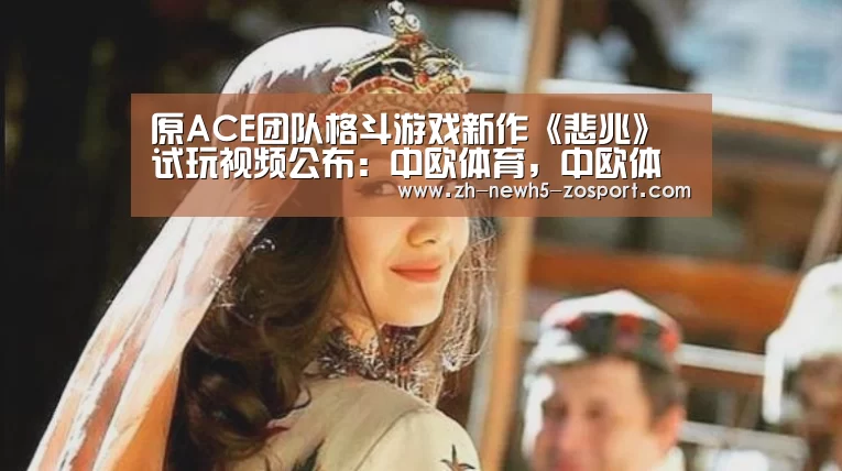原ACE团队格斗游戏新作《悲兆》试玩视频公布:中欧体育,中欧体育app,中欧体育官网,中欧体育官网入口(图2) 中欧体育,中欧体育app,中欧体育官网,中欧体育官网入口
